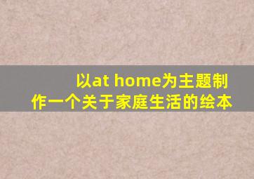 以at home为主题制作一个关于家庭生活的绘本